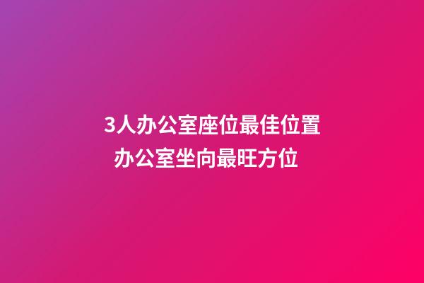 3人办公室座位最佳位置  办公室坐向最旺方位